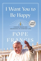 I Want You to Be Happy: Finding Peace and Abundance in Everyday Life 1546007970 Book Cover