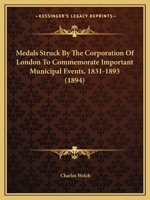 Medals Struck By The Corporation Of London To Commemorate Important Municipal Events, 1831-1893 1165598175 Book Cover