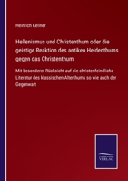 Hellenismus und Christenthum oder die geistige Reaktion des antiken Heidenthums gegen das Christenthum: Mit besonderer Rücksicht auf die ... so wie auch der Gegenwart 1246568322 Book Cover