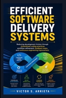 EFFICIENT SOFTWARE DELIVERY SYSTEMS: Reducing development friction through streamlined coding practices, workflow refinement, feedback loops, and continuous engineering improvement B0HH95RS34 Book Cover