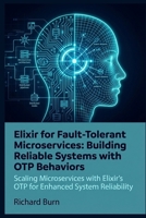 Elixir for Fault-Tolerant Microservices: Building Reliable Systems with OTP Behaviors: Scaling Microservices with Elixir’s OTP for Enhanced System Reliability B0GR85Q1NN Book Cover