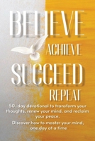 Believe Achieve Succeed Repeat: Don't just wish for a better mindset—build one. Your journey to a transformed thought life and a purpose-driven future starts with the turn of a page. B0GJ3DWN3Z Book Cover