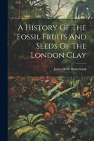 A History Of The Fossil Fruits And Seeds Of The London Clay 1021263036 Book Cover