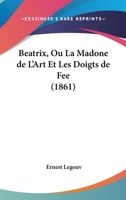 Beatrix, Ou La Madone de L'Art Et Les Doigts de Fee (1861) 1161021051 Book Cover