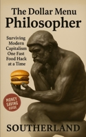 The Dollar Menu Philosopher: Surviving Modern Capitalism One Fast Food Hack at a Time B0FJS3DMXY Book Cover