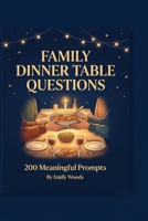 Family Dinner Table Questions: 200 Meaningful Prompts and Conversation Starters to Connect, Create Memories, and Put Down the Phones B0HDQ1474J Book Cover