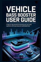 Vehicle Bass Booster User Guide: A Step-by-Step Manual for Enhancing Your Car’s Audio Experience with Easy Setup and Customization Tips B0GSKD21DR Book Cover