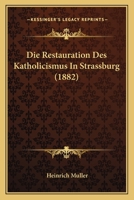 Die Restauration Des Katholicismus In Strassburg (1882) 1145948502 Book Cover