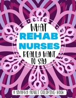 What Rehab Nurses Really Want To Say A Snarky Adult Coloring Book: Funny Rehab Nurse Gift Idea With Stress Relieving Mandalas To Color For Relaxation B08RLHZHQ7 Book Cover