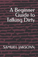 A Beginner Guide to Talking Dirty B0C5P9M1BB Book Cover