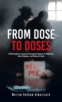 From Dose to Doses: A Philosophical Journey Through the Nature of Addiction: How It Begins, and Where It Ends B0FMH2H2WJ Book Cover