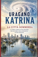Uragano Katrina – La città sommersa: Il disastro che cambiò New Orleans e mise alla prova l'America (Italian Edition) B0H6VHV81J Book Cover