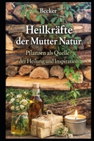 Heilkräfte der Mutter Natur I Pflanzen als Quelle der Heilung und Inspiration: Pflanzen als Quelle der Heilung und Inspiration (German Edition) B0GRQNB5NP Book Cover