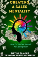 CREATING A SALES MENTALITY: How Do You See Yourself As A Salesperson 1435785436 Book Cover