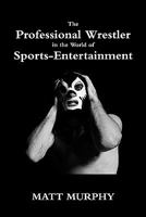 The Professional Wrestler in the World of Sports-Entertainment 1438265492 Book Cover