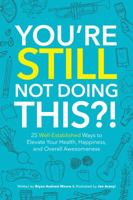 You're Still Not Doing This?! 25 Well-Established Ways to Elevate Your Health, Happiness, and Overall Awesomeness 0999781103 Book Cover