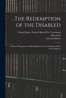 ...The Redemption of the Disabled: A Study of Programmes of Rehabilitation for the Disabled of War and of Industry 101806379X Book Cover