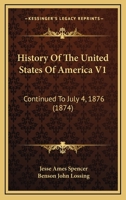 History Of The United States Of America V1: Continued To July 4, 1876 1160709890 Book Cover