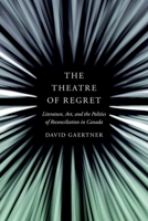 The Theatre of Regret: Literature, Art, and the Politics of Reconciliation in Canada 0774865350 Book Cover