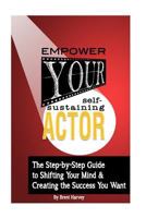 Empower Your Self-Sustaining Actor: A Step-By-Step Guide to Changing Your Mind, Your Life & Create the Success You Want 1987563360 Book Cover