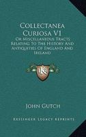 Collectanea Curiosa V1: Or Miscellaneous Tracts Relating To The History And Antiquities Of England And Ireland 1163250309 Book Cover