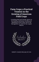 Farm Crops; a Practical Treatise on the Growing of American Field Crops: Containing Brief and Popular Advice on the Seeding, Cultivating, Handling and Marketing of Farm Crops, and on the Management of 1015097731 Book Cover