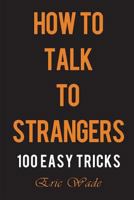 How to Talk to Strangers: 100 Easy Tricks to Dominate the Conversation with People You Just Met 1717758614 Book Cover