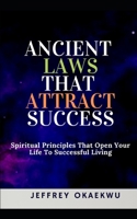 ANCIENT LAWS THAT ATTRACT SUCCESS: Spiritual principles that open your eyes to successful living B08BDYB5ND Book Cover