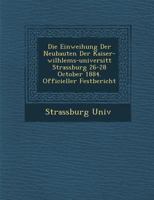 Die Einweihung Der Neubauten Der Kaiser-Wilhlems-Universit T Strassburg 26-28 October 1884. Officieller Festbericht 1249950864 Book Cover