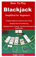 How To Blackjack Simplified For Beginners: Complete Beginners Guide On How To Play Blackjack Like A Pro With Ease B08TRLB7L1 Book Cover