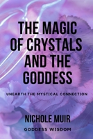 The Magic of Crystals and the Goddess: Unearth the Mystical Connection B0CMQGJ7XC Book Cover