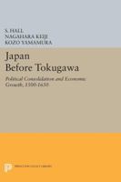 Japan Before Tokugawa: Political Consolidation and Economic Growth, 1500-1650: Political Consolidation and Economic Growth, 1500-1650 0691609918 Book Cover