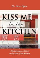 KISS ME IN THE KITCHEN: Ministering as a Priest at the Altar of the Kitchen 1477226184 Book Cover