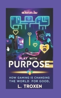 PLAY WITH PURPOSE:: HOW GAMING IS CHANGING THE WORLD FOR GOOD 1069326747 Book Cover