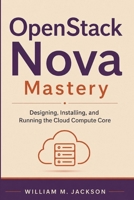 OpenStack Nova Mastery: Designing, Installing, and Running the Cloud Compute Core B0HBVG1J2G Book Cover
