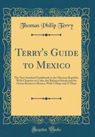 Terry's Guide to Mexico: The New Standard Guidebook to the Mexican Republic, With Chapters on Cuba, the Bahama Islands and the Ocean Routes to Mexico; With 2 Maps and 27 Plans 0266790348 Book Cover