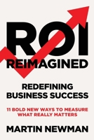 ROI Reimagined: Redefining Business Success: 11 Bold New Ways to Measure What Really Matters 1917523777 Book Cover
