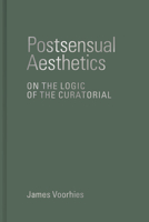 Postsensual Aesthetics: On the Logic of the Curatorial 0262047608 Book Cover