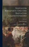 Napoleon Bonaparte Und Der Rastatter Gesandtenmord: Ein Wort an Meine Herren Kritiker; Volume 1 (German Edition) 1019980214 Book Cover