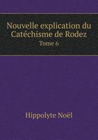Nouvelle Explication Du Catechisme de Rodez Tome 6 551899222X Book Cover