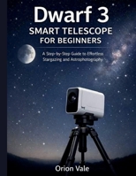 DWARF 3 SMART TELESCOPE FOR BEGINNERS: A Step-by-Step Guide to Effortless Stargazing and Astrophotography B0GJS2R9D1 Book Cover