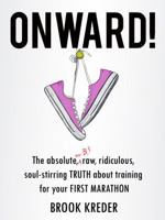 Onward The Absolute No B.S. Raw Ridiculous Soul-Stirring Truth About Training for Your First Marathon 0989683125 Book Cover