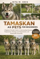 TAMASKAN AS PETS FOR BEGINNERS: A Beginner-Friendly Guide to Understanding Tamaskan Temperament, Training, Care Requirements, and Responsible Ownership B0GJQWDR9G Book Cover