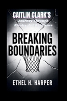 BREAKING BOUNDARIES: "Caitlin Clark’s Journey Through Rivalry And Resilience" B0F9KT6W5H Book Cover