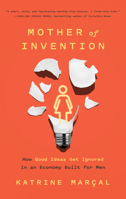 Mother of Invention: How Good Ideas Get Ignored in an Economy Built for Men 1419758047 Book Cover