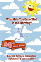 What Gets You Out of Bed in the Morning?: Renewal, Revision, Reinvention after age 50 1304183319 Book Cover