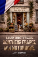 On the road to Rouen: A handy guide to visiting Northern France in a motorhome B0GZDFM6HF Book Cover