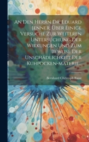 An Den Herrn Dr. Eduard Jenner, Über Einige Versuche Zur Weiteren Untersuchung Der Wirkungen Und Zum Beweise Der Unschädlichkeit Der Kuhpocken-materie... 1021830607 Book Cover