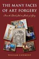 The Many Faces of Art Forgery: From the Dark Side to Shades of Gray 1538196999 Book Cover