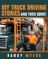 My Truck Driving Stories: And Then Some! 1489717498 Book Cover